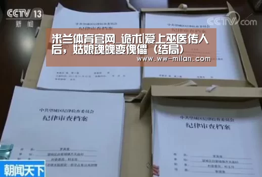 米兰体育官网_诡术|爱上巫医传人后,姑娘魂魄变傀儡(结局)(图1) 米兰体育