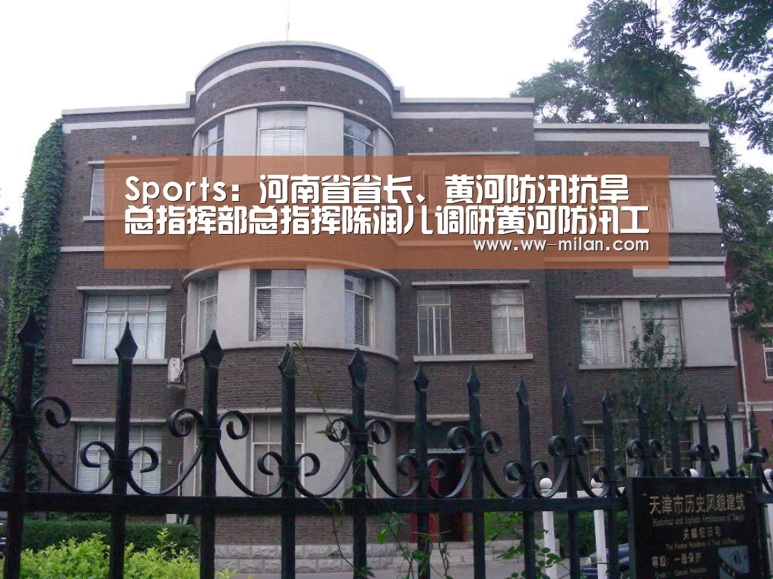 Sports:河南省省长、黄河防汛抗旱总指挥部总指挥陈润儿调研黄河防汛工作(图3) 米兰体育